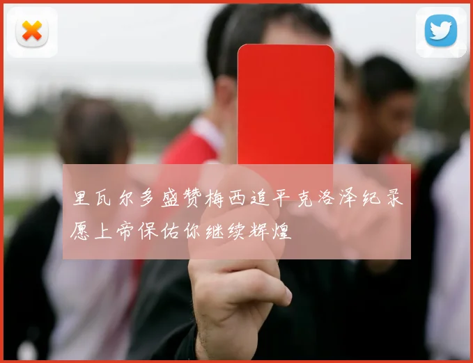 里瓦尔多盛赞梅西追平克洛泽纪录愿上帝保佑你继续辉煌